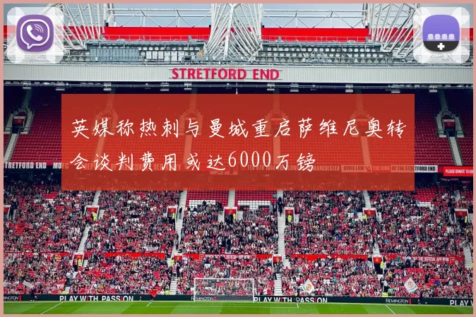 英媒称热刺与曼城重启萨维尼奥转会谈判费用或达6000万镑