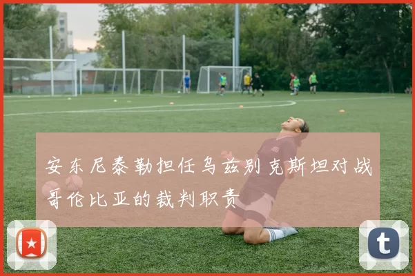 安东尼泰勒担任乌兹别克斯坦对战哥伦比亚的裁判职责