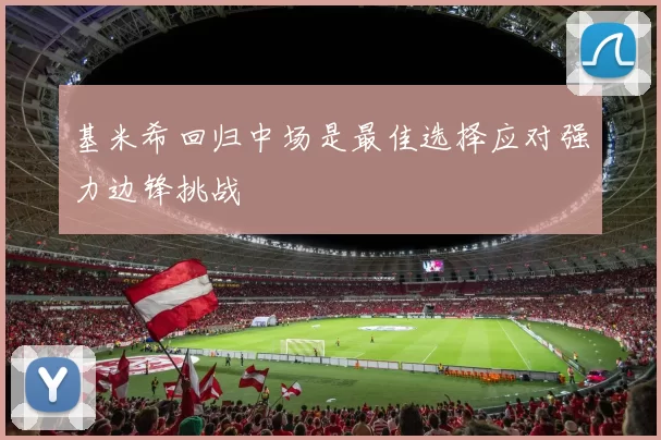 基米希回归中场是最佳选择应对强力边锋挑战