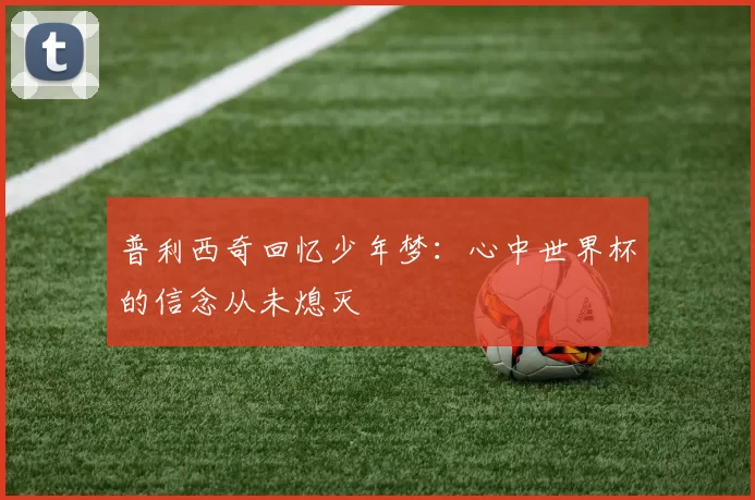 普利西奇回忆少年梦：心中世界杯的信念从未熄灭