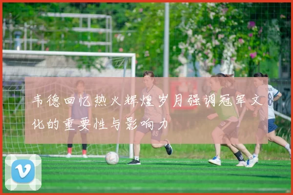 韦德回忆热火辉煌岁月强调冠军文化的重要性与影响力