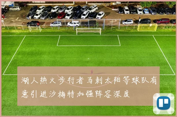 湖人热火步行者马刺太阳等球队有意引进沙梅特加强阵容深度