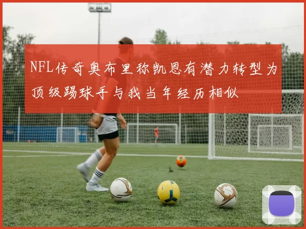 NFL传奇奥布里称凯恩有潜力转型为顶级踢球手与我当年经历相似